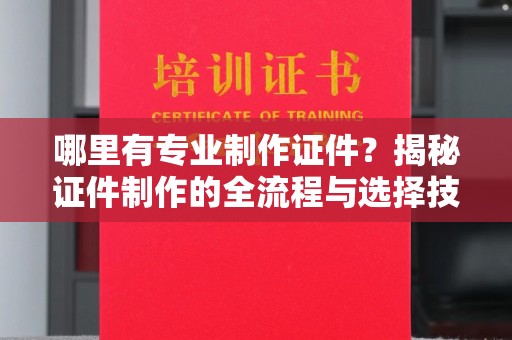金门哪里有专业制作证件？揭秘证件制作的全流程与选择技巧