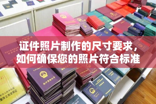 金门证件照片制作的尺寸要求，如何确保您的照片符合标准？