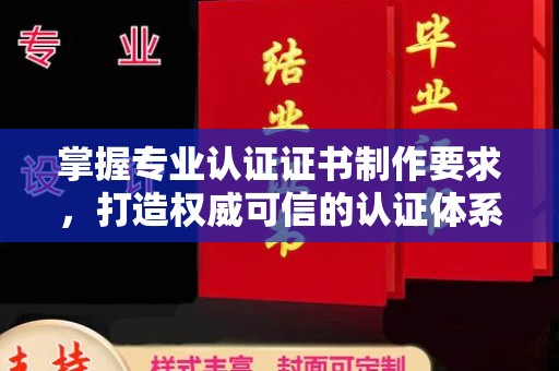金门掌握专业认证证书制作要求，打造权威可信的认证体系
