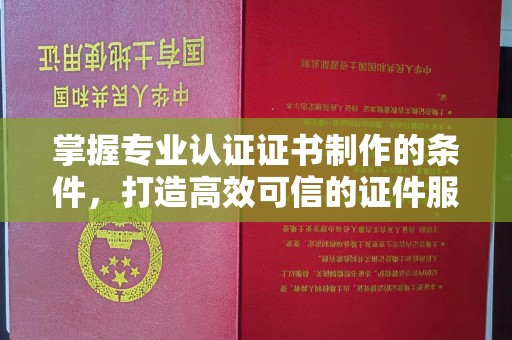 金门掌握专业认证证书制作的条件，打造高效可信的证件服务