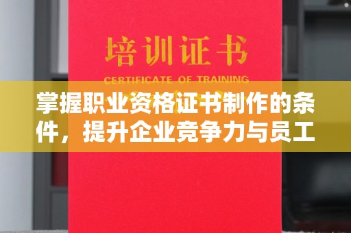 金门掌握职业资格证书制作的条件，提升企业竞争力与员工专业素养