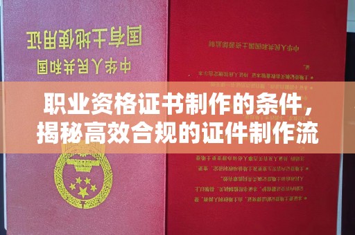 金门职业资格证书制作的条件，揭秘高效合规的证件制作流程
