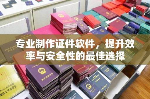 金门专业制作证件软件，提升效率与安全性的最佳选择
