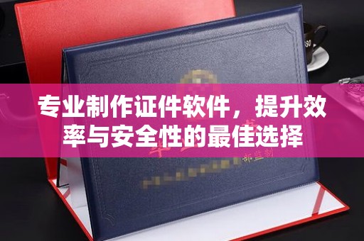 金门专业制作证件软件，提升效率与安全性的最佳选择